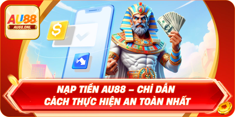 Nạp Tiền AU88 – Chỉ Dẫn Cách Thực Hiện An Toàn Nhất