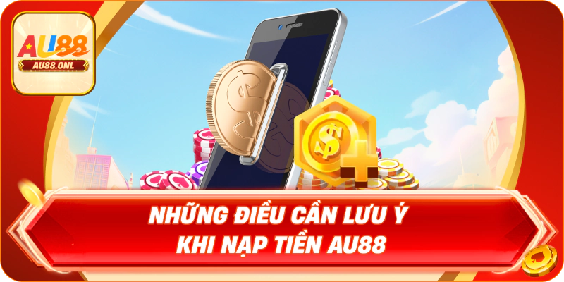 Những điều cần lưu ý khi nạp tiền AU88