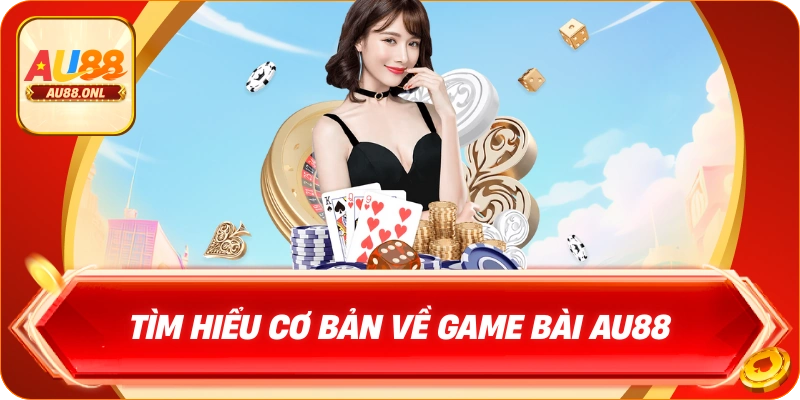 Tìm hiểu cơ bản về game bài AU88